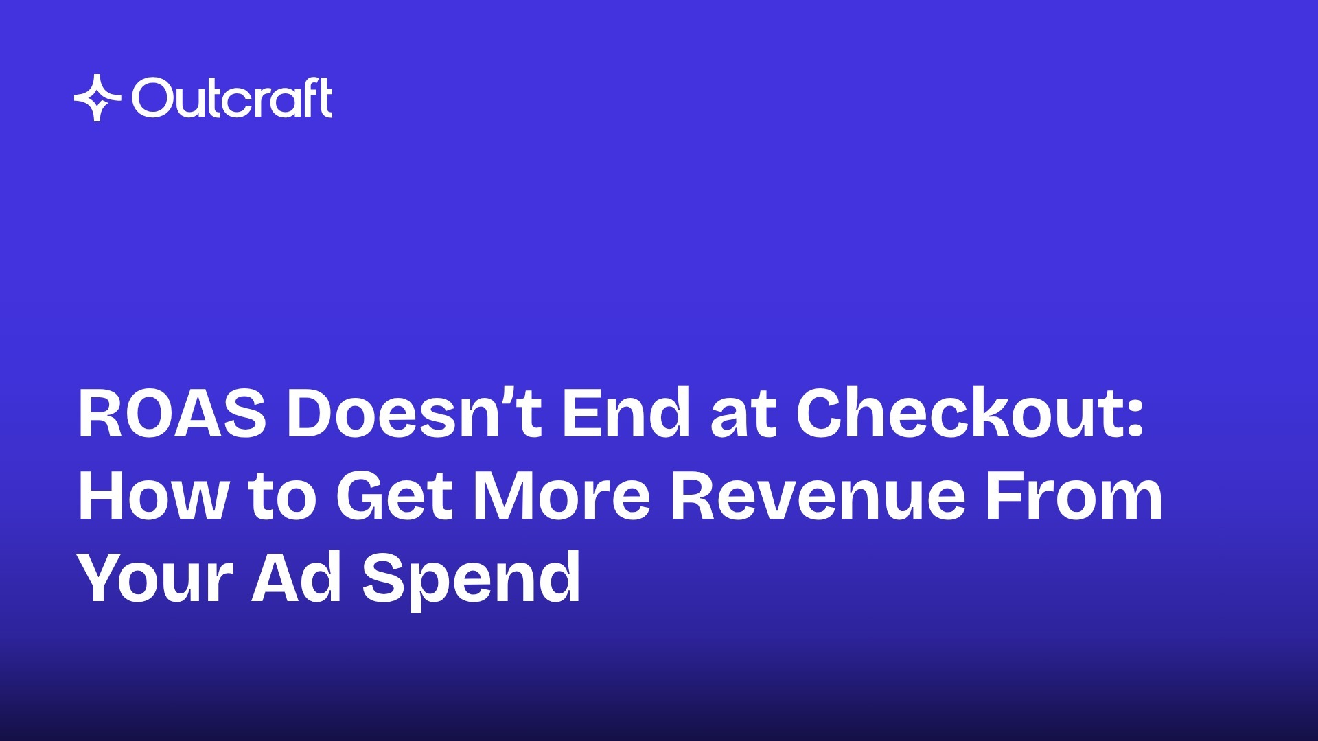 ROAS Doesn't End at Checkout: How to Get More Revenue From Your Ad Spend